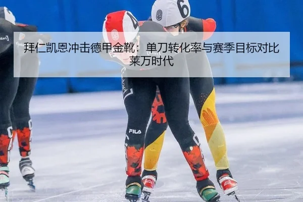 拜仁凯恩冲击德甲金靴：单刀转化率与赛季目标对比莱万时代