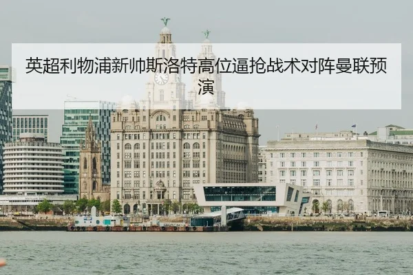 英超利物浦新帅斯洛特高位逼抢战术对阵曼联预演
