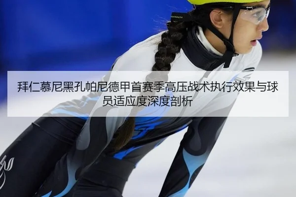 拜仁慕尼黑孔帕尼德甲首赛季高压战术执行效果与球员适应度深度剖析