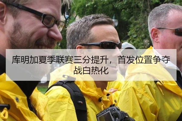 库明加夏季联赛三分提升，首发位置争夺战白热化