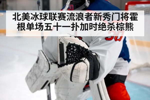 北美冰球联赛流浪者新秀门将霍根单场五十一扑加时绝杀棕熊