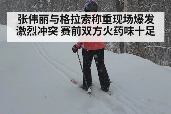 张伟丽与格拉索称重现场爆发激烈冲突 赛前双方火药味十足