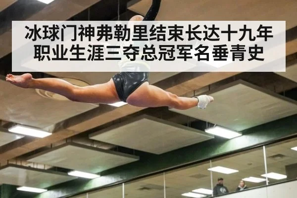 冰球门神弗勒里结束长达十九年职业生涯三夺总冠军名垂青史