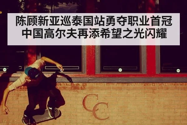 陈顾新亚巡泰国站勇夺职业首冠中国高尔夫再添希望之光闪耀